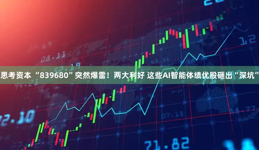 思考资本 “839680”突然爆雷！两大利好 这些AI智能体绩优股砸出“深坑”