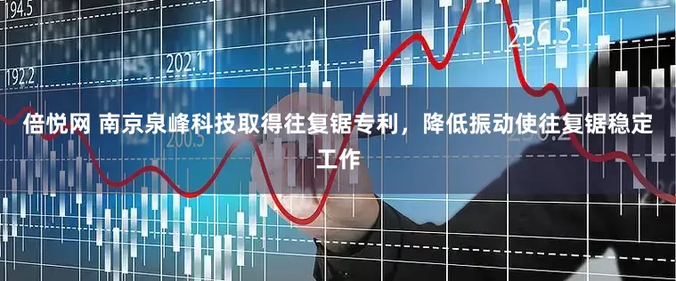 倍悦网 南京泉峰科技取得往复锯专利，降低振动使往复锯稳定工作