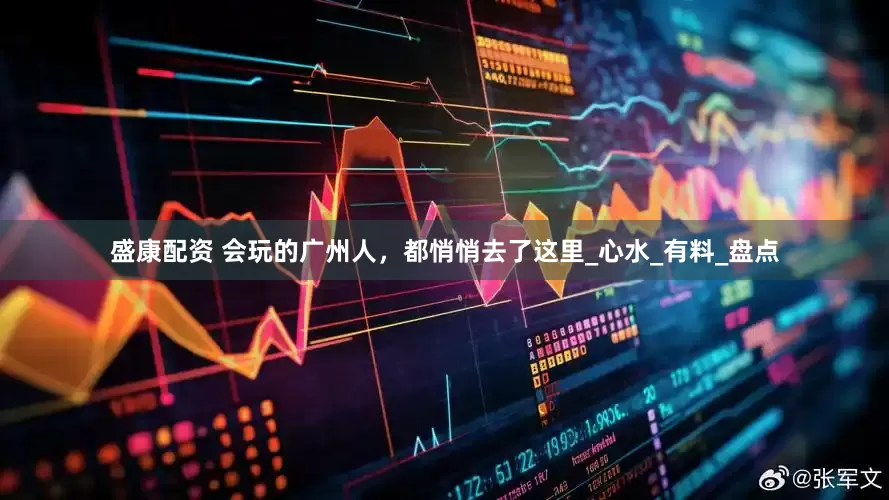 盛康配资 会玩的广州人，都悄悄去了这里_心水_有料_盘点