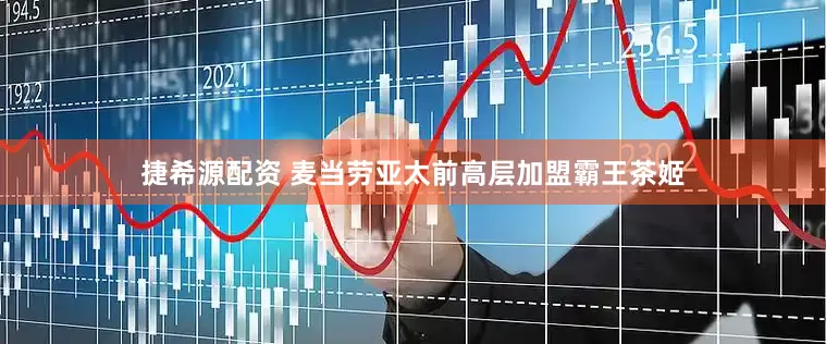 捷希源配资 麦当劳亚太前高层加盟霸王茶姬
