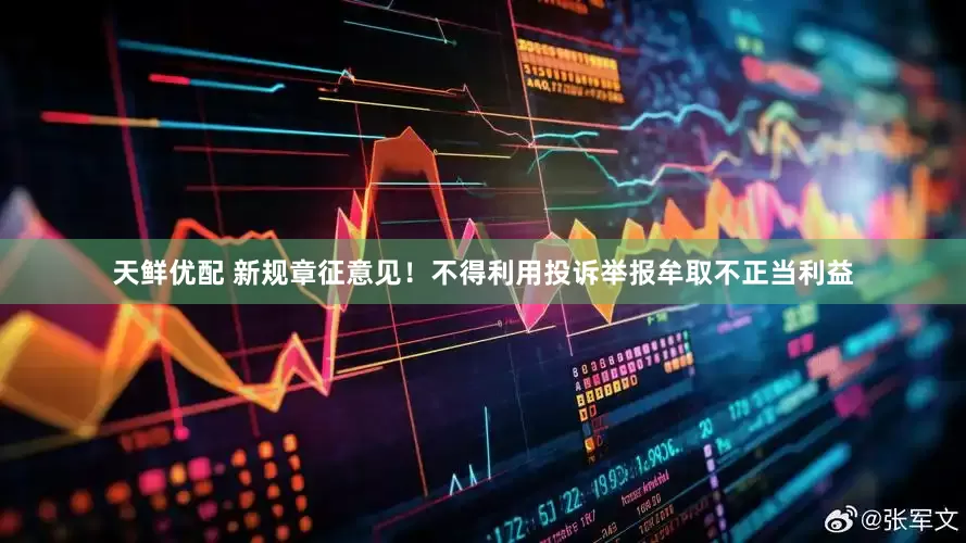 天鲜优配 新规章征意见！不得利用投诉举报牟取不正当利益