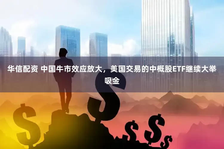 华信配资 中国牛市效应放大，美国交易的中概股ETF继续大举吸金