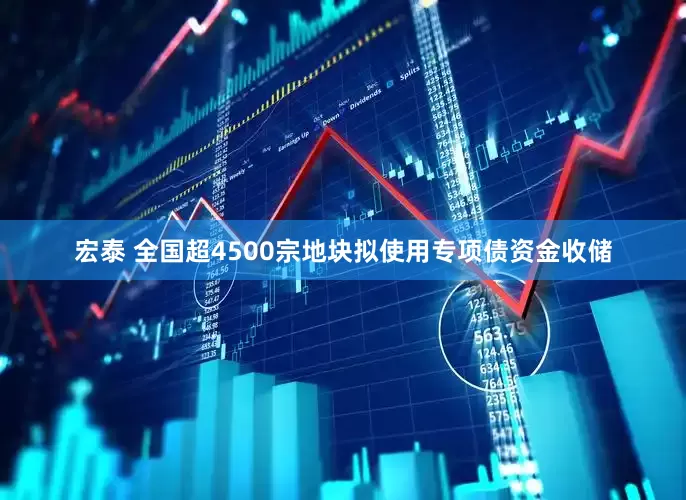 宏泰 全国超4500宗地块拟使用专项债资金收储