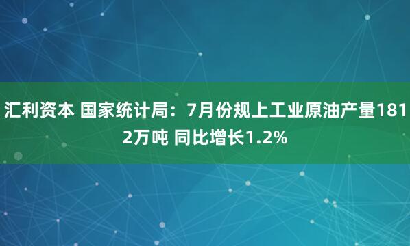 汇利资本 国家统计局：7月份规上工业原油产量1812万吨 同比增长1.2%