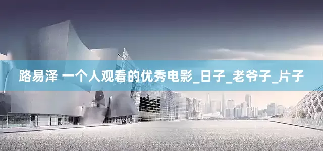 路易泽 一个人观看的优秀电影_日子_老爷子_片子