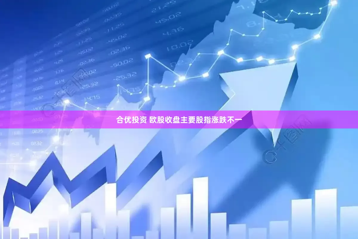 合优投资 欧股收盘主要股指涨跌不一