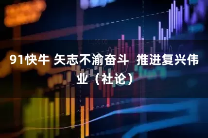 91快牛 矢志不渝奋斗  推进复兴伟业（社论）
