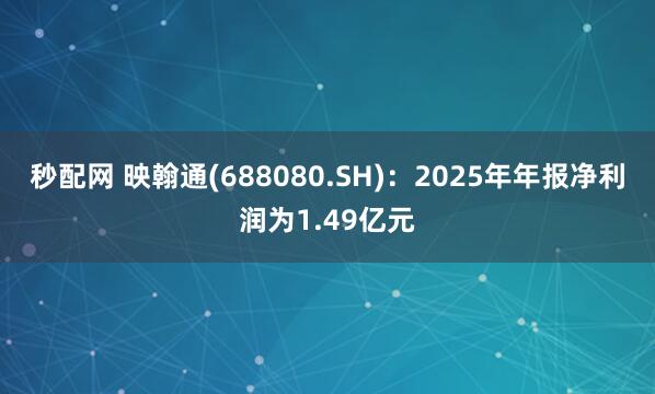 秒配网 映翰通(688080.SH)：2025年年报净利润为1.49亿元