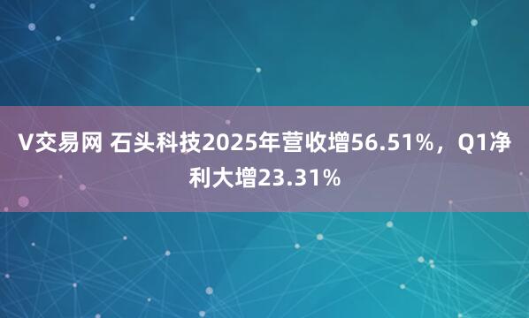 V交易网 石头科技2025年营收增56.51%，Q1净利大增23.31%