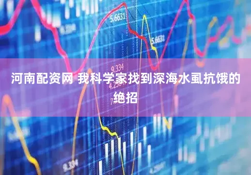 河南配资网 我科学家找到深海水虱抗饿的绝招