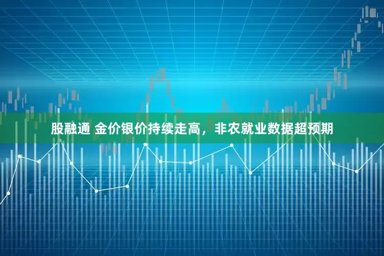 股融通 金价银价持续走高，非农就业数据超预期